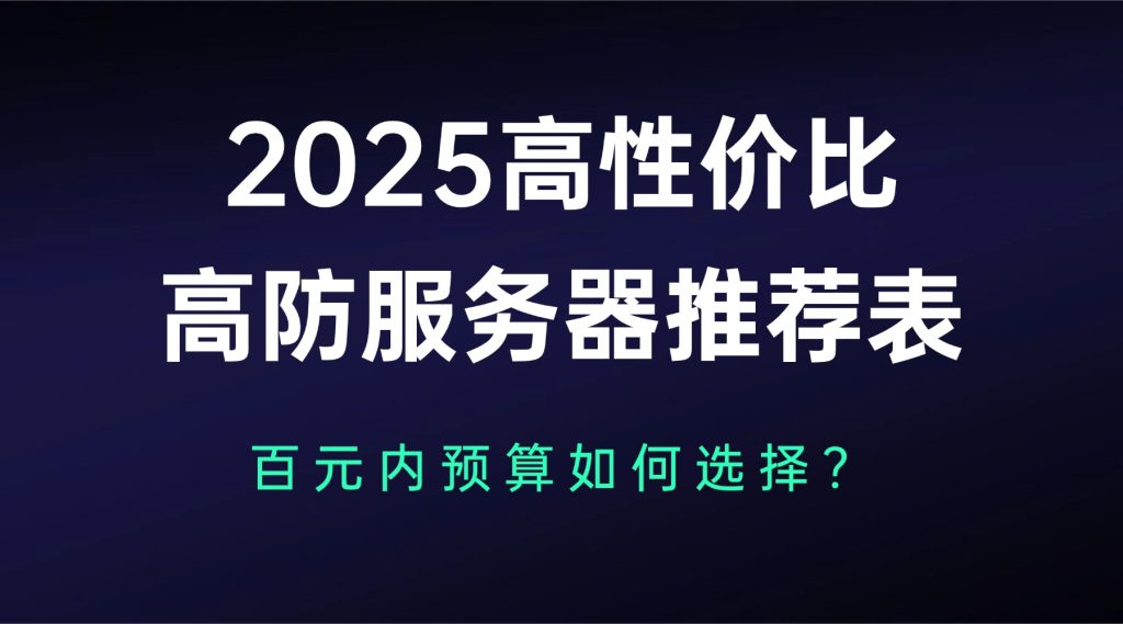 2025高性價比高防服務器推薦表：百元內預算如何選擇？